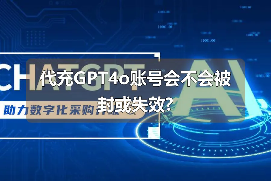 代充GPT4o账号会不会被封或失效?