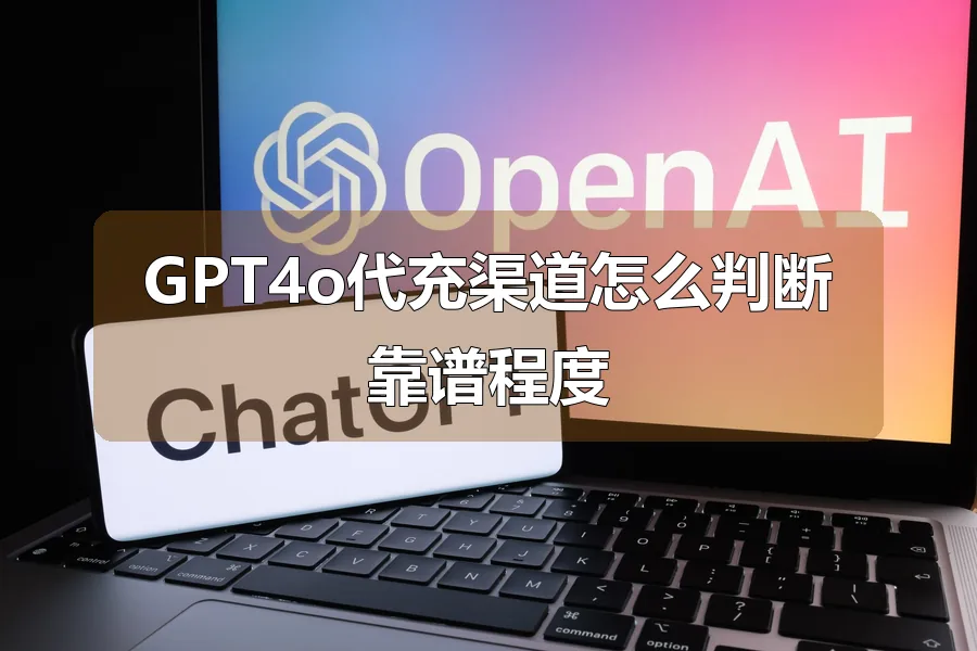 GPT4o代充渠道怎么判断靠谱程度